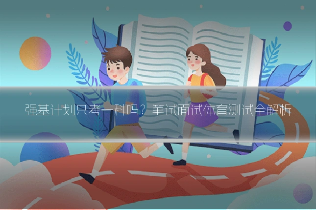 强基计划只考一科吗？笔试面试体育测试全解析