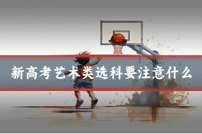 新高考艺术类选科要注意什么