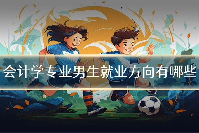 会计学专业男生就业方向有哪些