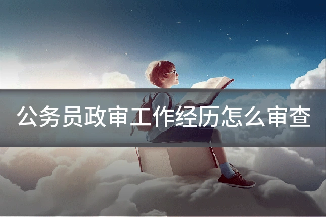 公务员政审工作经历怎么审查