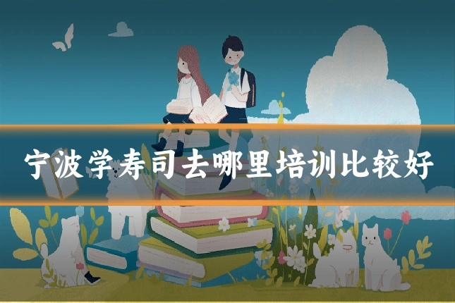 宁波学寿司去哪里培训比较好