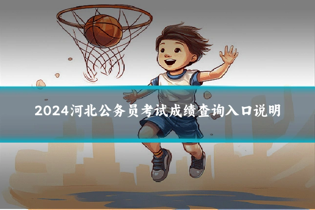 2024河北公务员考试成绩查询入口说明