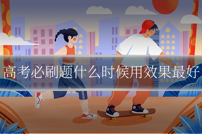 高考必刷题什么时候用效果最好