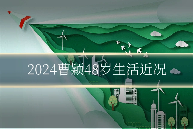 2024曹颖48岁生活近况