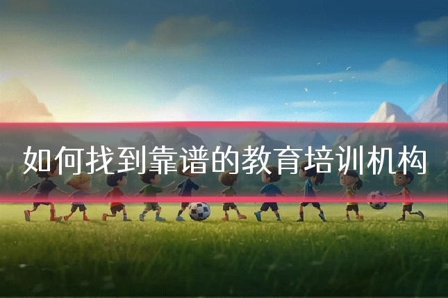 如何找到靠谱的教育培训机构
