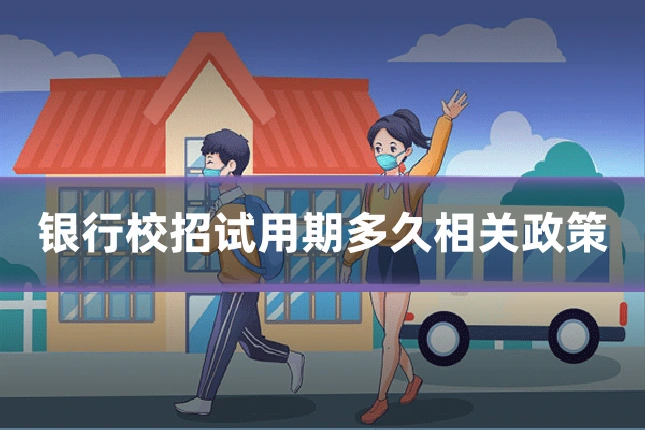 银行校招试用期多久相关政策