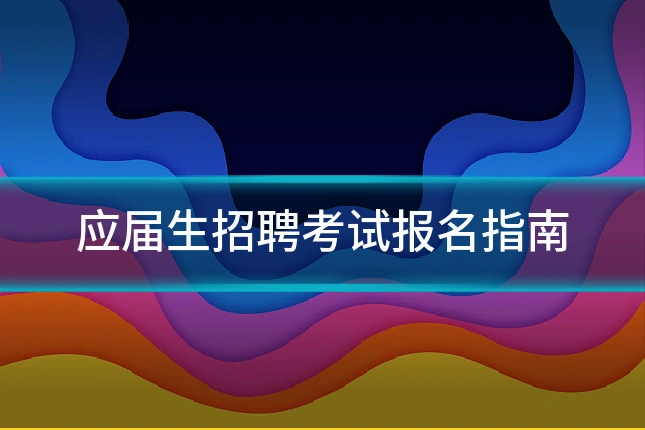 应届生招聘考试报名指南