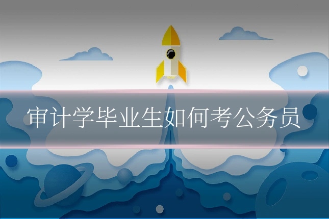 审计学毕业生如何考公务员
