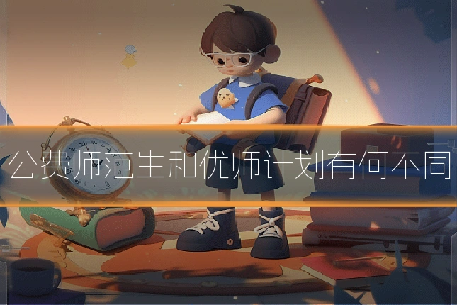 公费师范生和优师计划有何不同