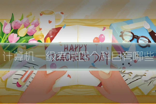 计算机一级考试四个科目有哪些