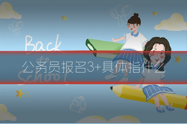 公务员报名3+具体指什么