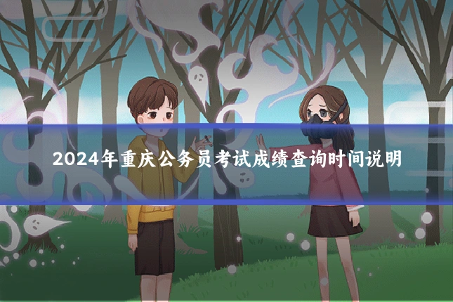 2024年重庆公务员考试成绩查询时间说明