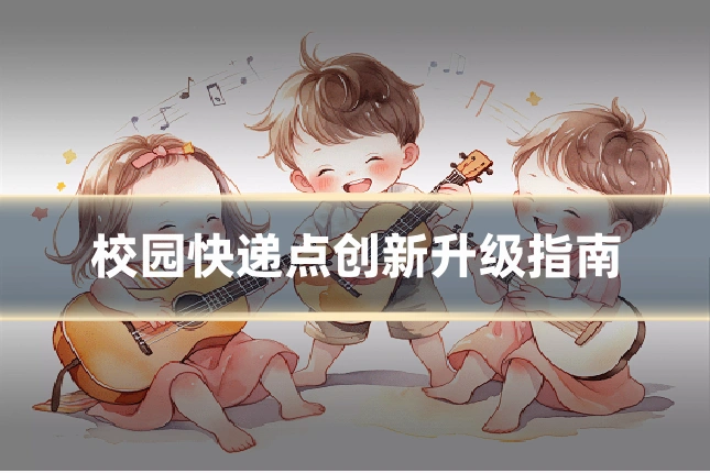 校园快递点创新升级指南