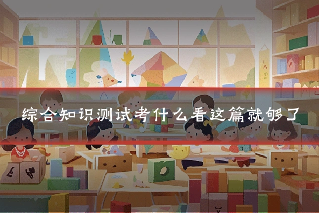 综合知识测试考什么看这篇就够了