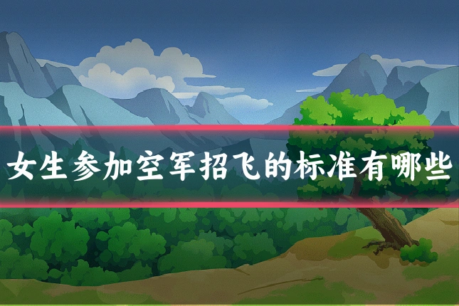 女生参加空军招飞的标准有哪些