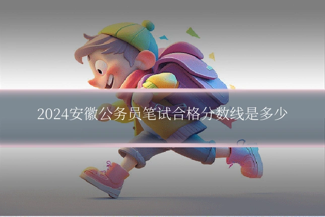 2024安徽公务员笔试合格分数线是多少