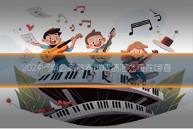 2024河南公务员考试成绩怎么查在哪查