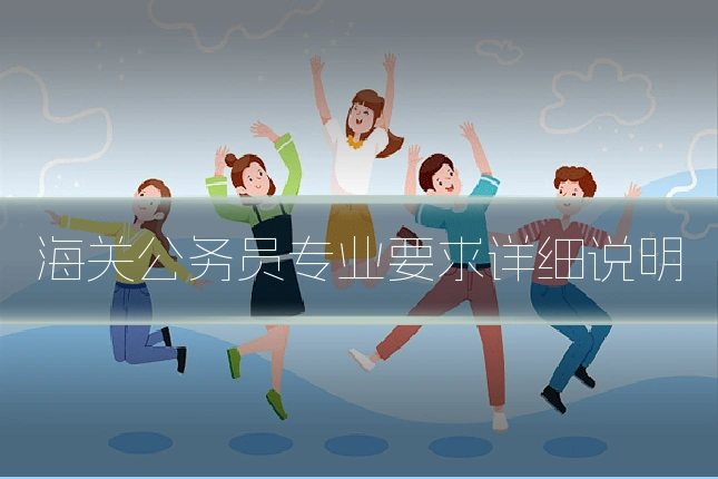 海关公务员专业要求详细说明