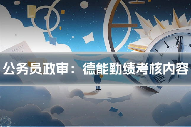 公务员政审：德能勤绩考核内容