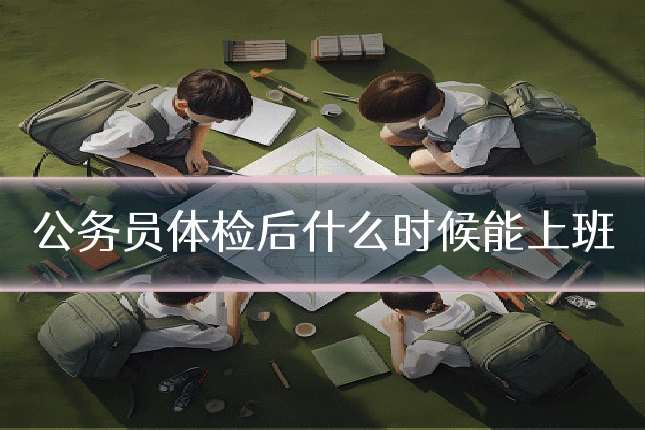 公务员体检后什么时候能上班