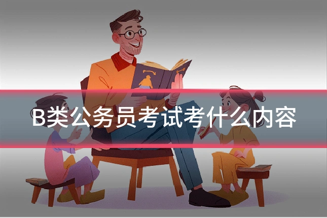 B类公务员考试考什么内容