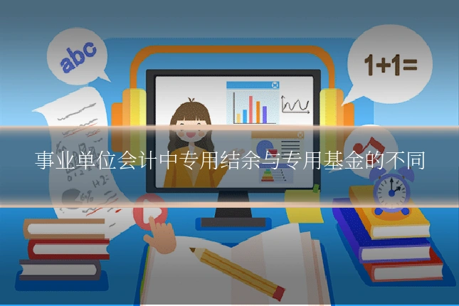 事业单位会计中专用结余与专用基金的不同