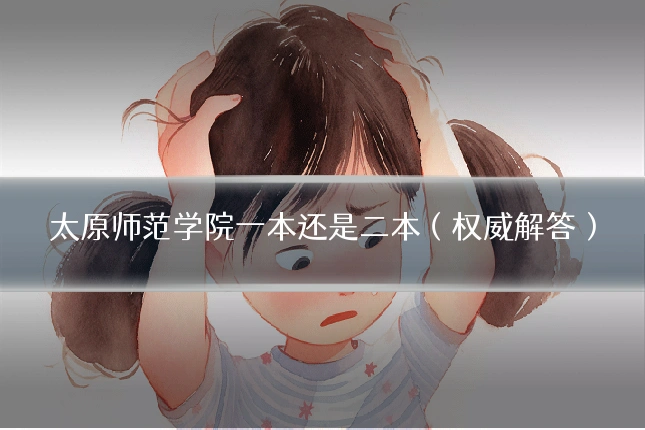 太原师范学院一本还是二本(权威解答)