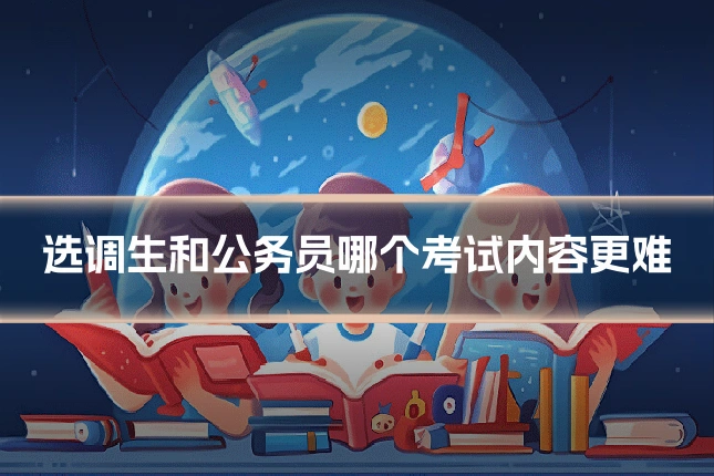 选调生和公务员哪个考试内容更难