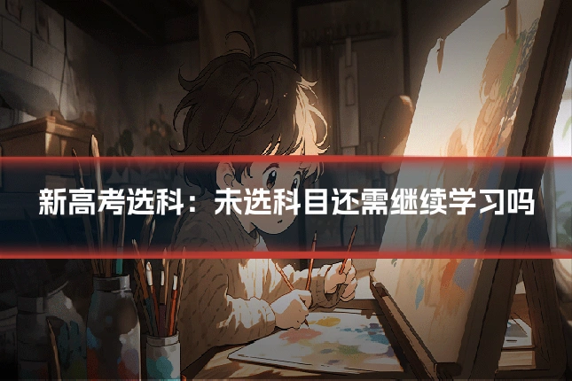 新高考选科：未选科目还需继续学习吗