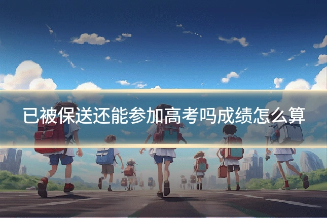已被保送还能参加高考吗成绩怎么算