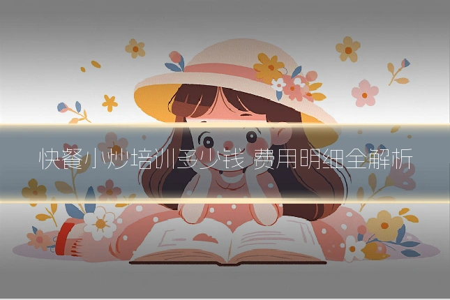 快餐小炒培训多少钱 费用明细全解析