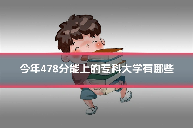 今年478分能上的专科大学有哪些