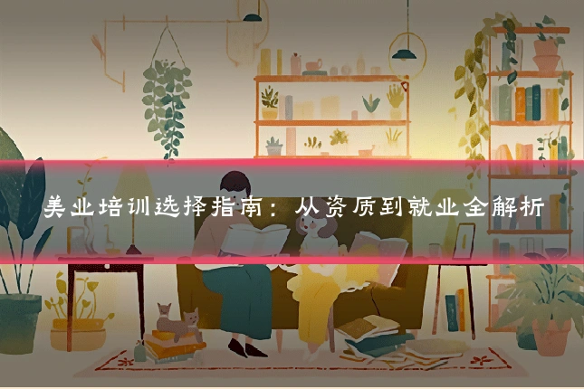美业培训选择指南：从资质到就业全解析