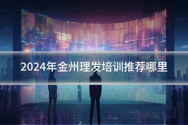 2024年金州理发培训推荐哪里