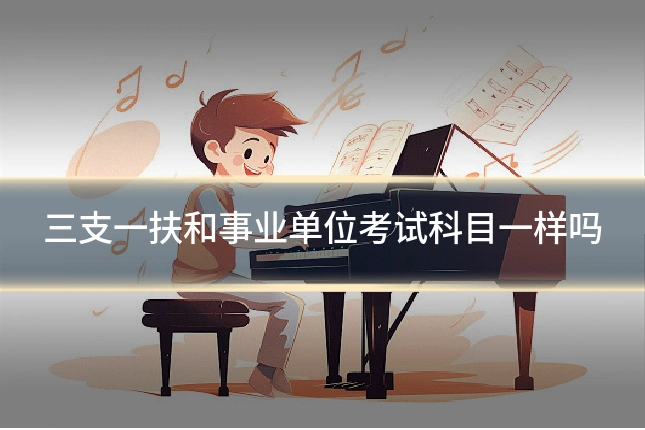 三支一扶和事业单位考试科目一样吗