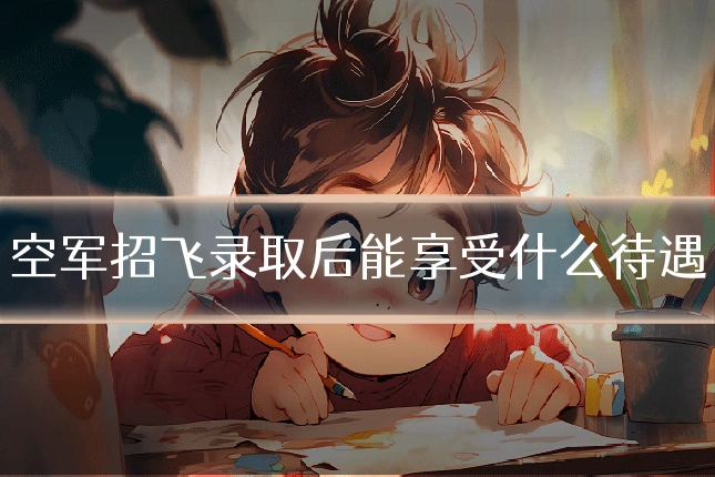空军招飞录取后能享受什么待遇