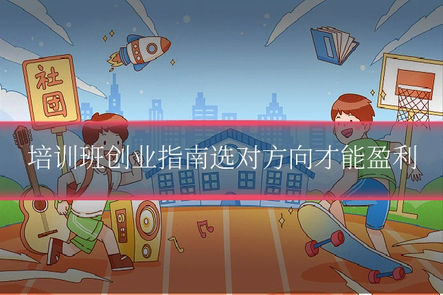 培训班创业指南选对方向才能盈利