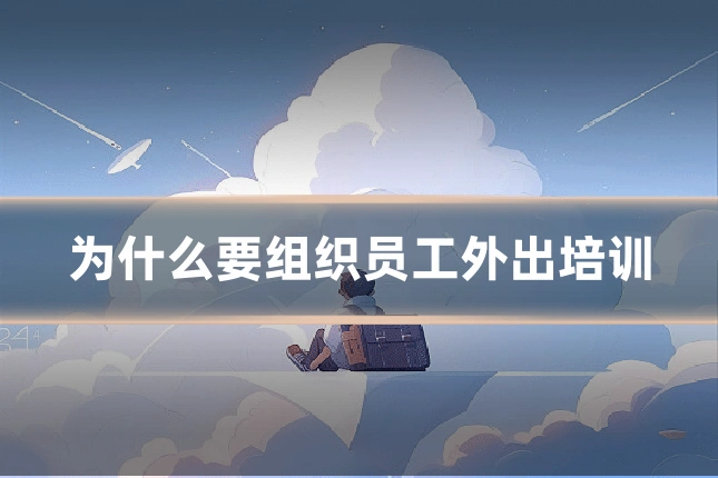 为什么要组织员工外出培训