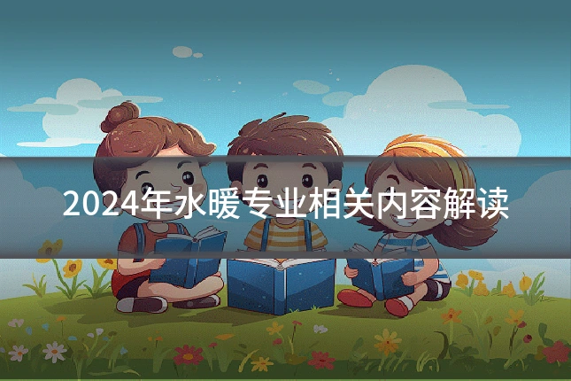 2024年水暖专业相关内容解读