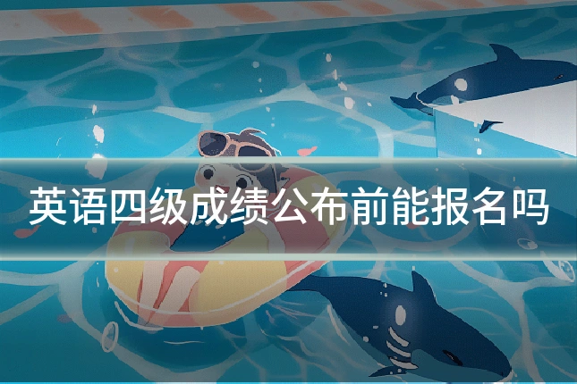 英语四级成绩公布前能报名吗