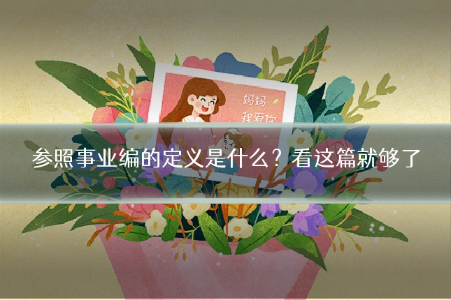 参照事业编的定义是什么？看这篇就够了