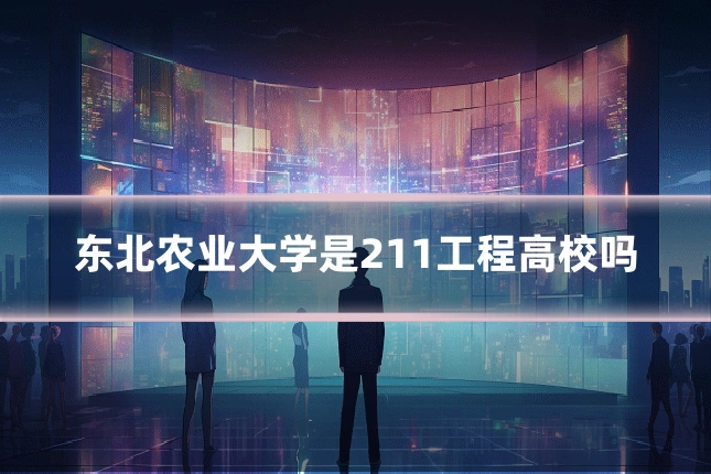 东北农业大学是211工程高校吗
