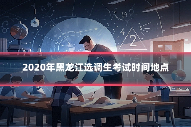 2020年黑龙江选调生考试时间地点