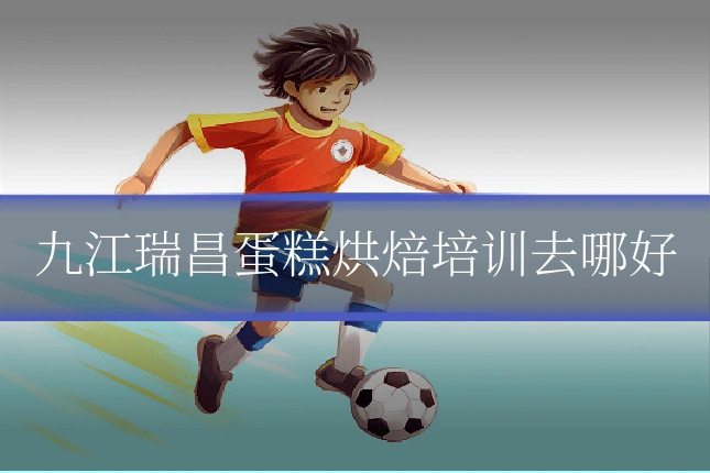 九江瑞昌蛋糕烘焙培训去哪好