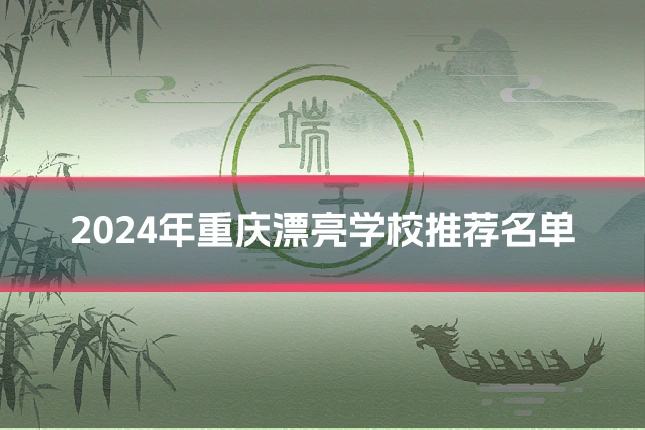 2024年重庆漂亮学校推荐名单