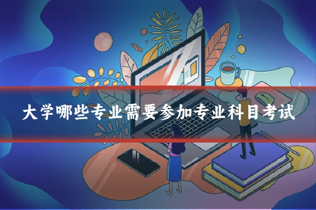 大学哪些专业需要参加专业科目考试