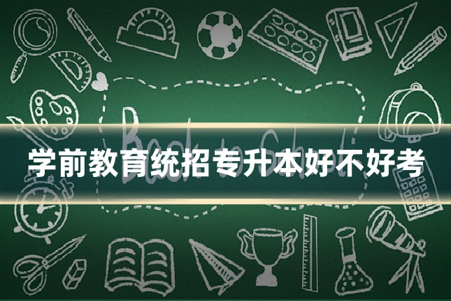 学前教育统招专升本好不好考