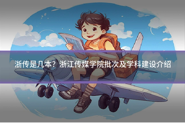 浙传是几本?浙江传媒学院批次及学科建设介绍