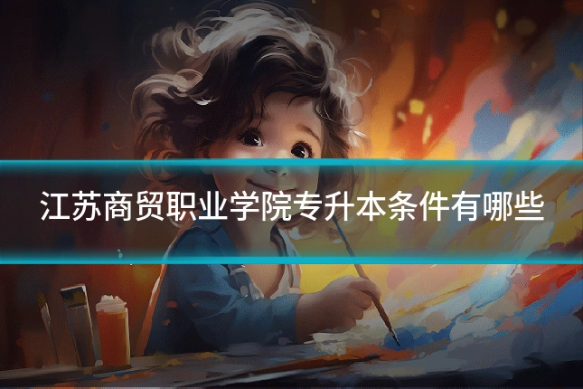 江苏商贸职业学院专升本条件有哪些