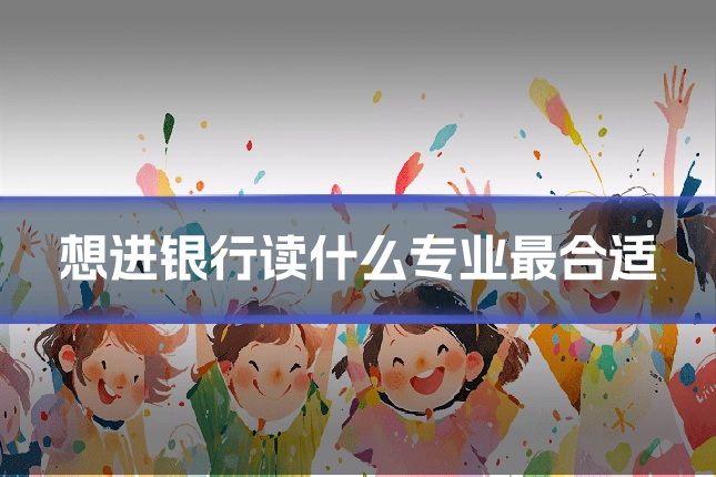 想进银行读什么专业最合适